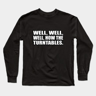 Well, well, well, how the turntables Long Sleeve T-Shirt